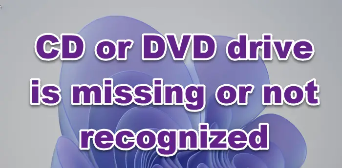 CD or DVD drive is missing or not recognized