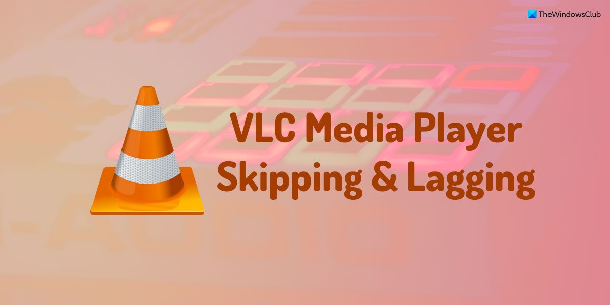 VLC Media Player skipping and lagging on Windows 11/10