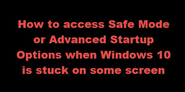 How to access Safe Mode or Advanced Startup Options when Windows 10 is stuck on some screen