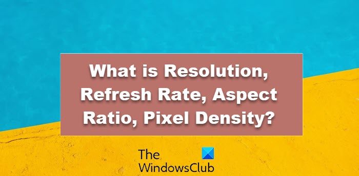 What are Resolution, Refresh Rate, Aspect Ratio and Pixel Density for a display