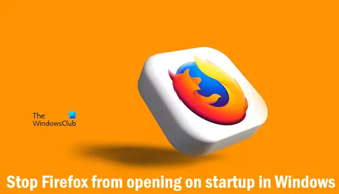 Stop Firefox from opening on startup in Windows