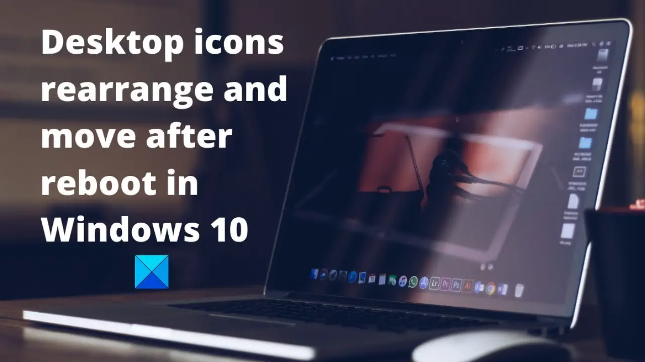 Desktop Icons Rearrange And Move After Restart In Windows 10