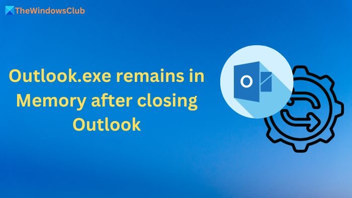Outlook.exe remains in Memory after closing Outlook