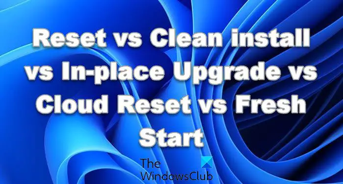 Reset vs Clean install vs In-place Upgrade vs Cloud Reset vs Fresh Start