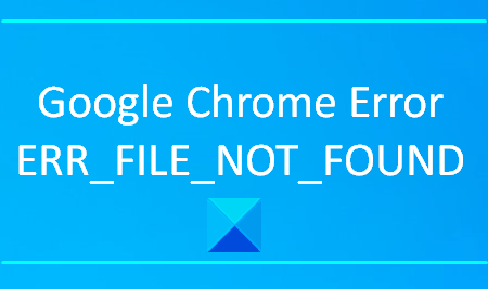 How to fix Google Chrome Error ERR_FILE_NOT_FOUND