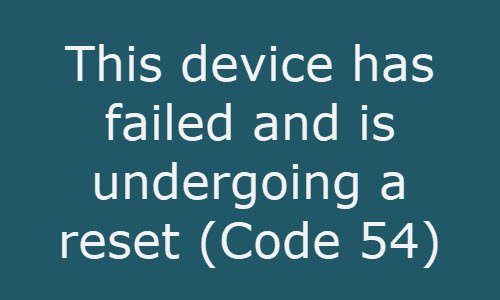 This device has failed and is undergoing a reset (Code 54)