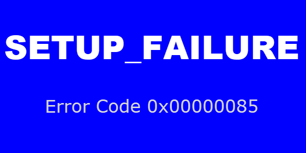SETUP_FAILURE BSOD Error 0x00000085