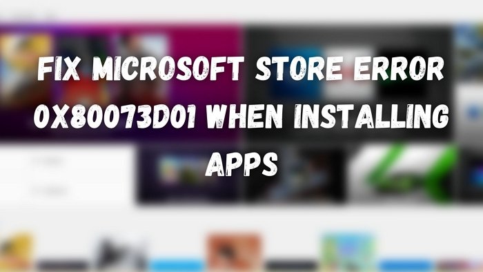 Fix Microsoft Store error 0x80073d01 when installing apps