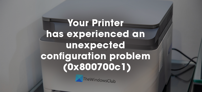 Printer has experienced an unexpected configuration problem 0x800700c1 Printer has experienced an unexpected configuration problem 0x800700c1
