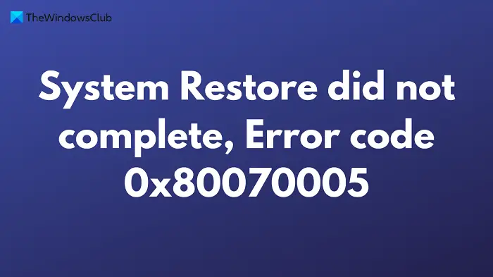 System Restore did not complete, Error code 0x80070005