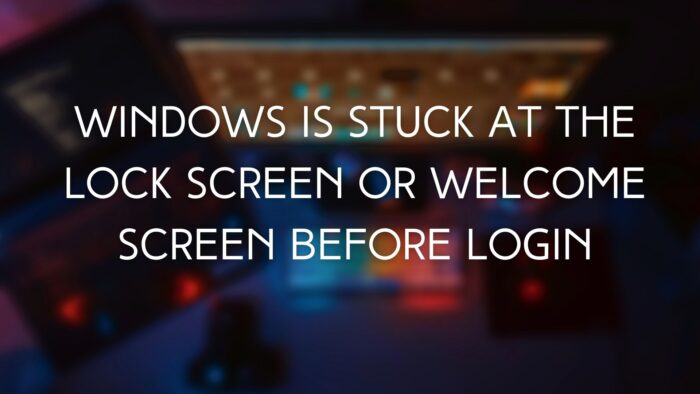 Windows Is Stuck At The Lock Screen Or Welcome Screen