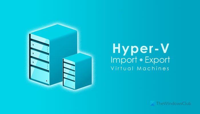 How to import, export, or clone Virtual Machines in Hyper-V