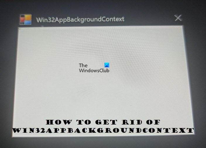 How to get rid of Win32AppBackgroundContext