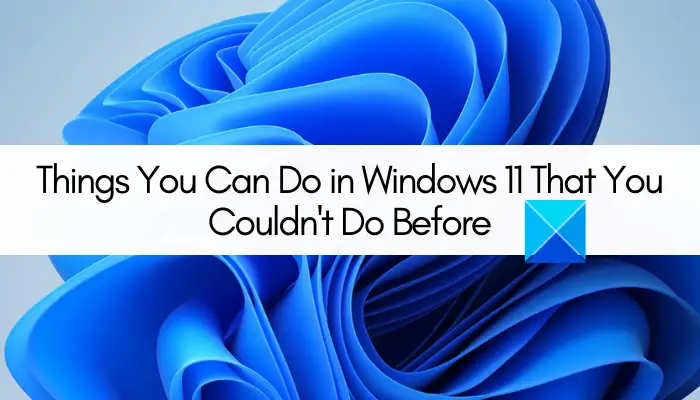 Things You Can Do in Windows 11 That You Couldn't Do Before