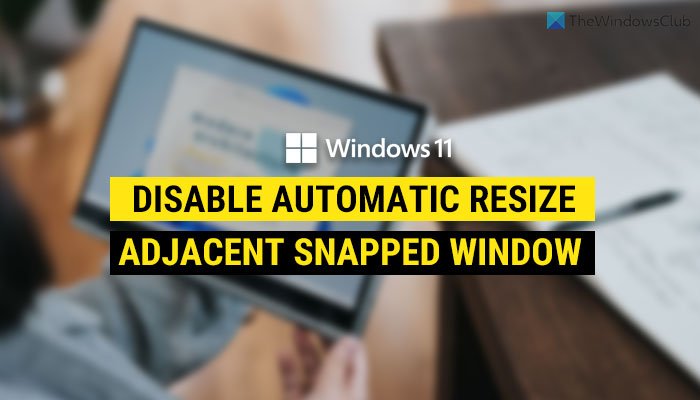 How to disable automatic resize of adjacent snapped window in Windows 11