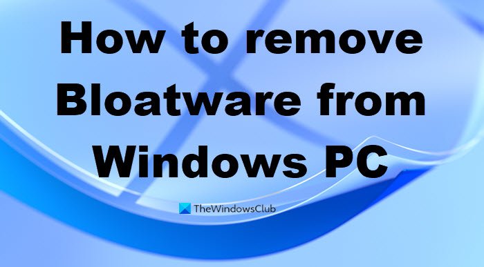 How to remove Bloatware from Windows 11/10 How to remove Bloatware from Windows 11/10