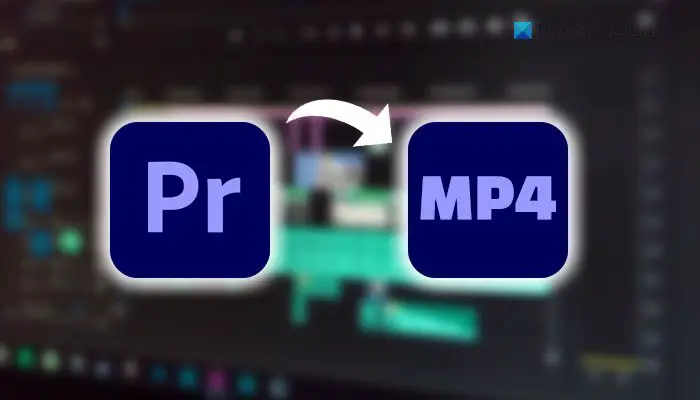 How to save or export Premiere Pro projects to MP4 format