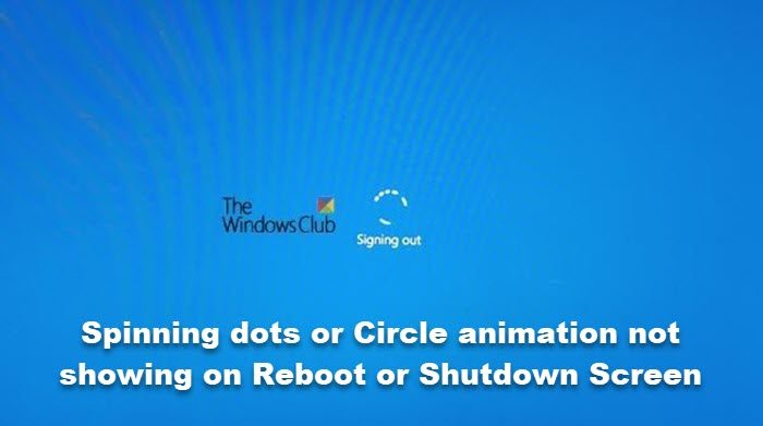 Spinning dots or Circle animation not showing on Reboot or Shutdown Screen