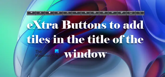 Add eXtra buttons to the Title bar of a window in Windows 11/10