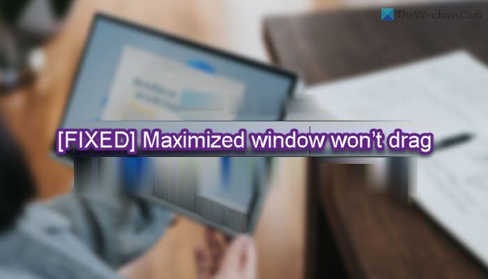 Fix maximized window won’t drag in Windows 11/10