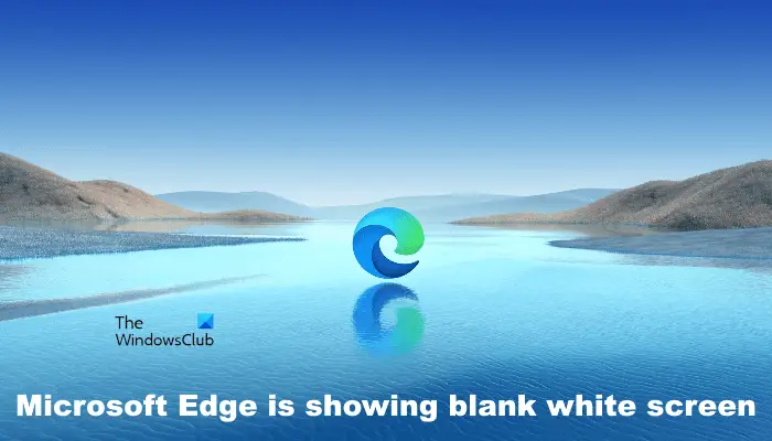 Fix Microsoft Edge is showing blank white screen on Windows computer Fix Microsoft Edge is showing blank white screen on Windows computer