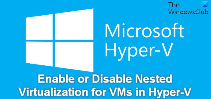 How to enable or disable Nested Virtualization for VMs in Hyper-V
