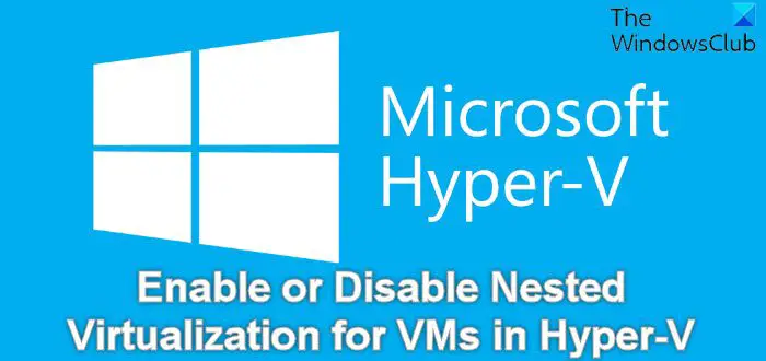 Enable or Disable Nested Virtualization for VMs in Hyper-V
