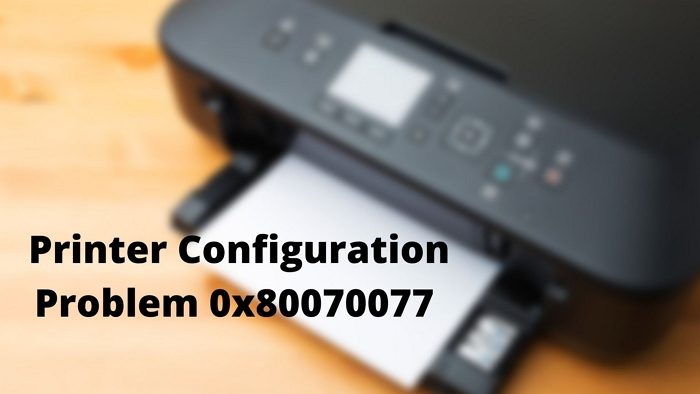Printer Configuration Problem 0x80070077