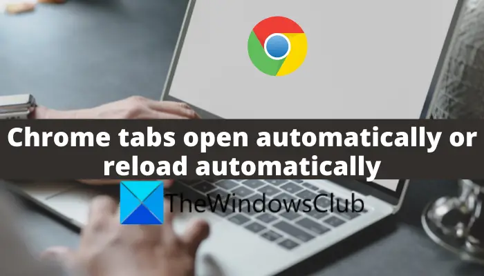 Chrome tabs open automatically or reload automatically