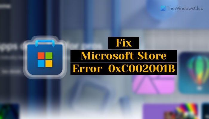 Fix 0xC002001B Microsoft Store error on Windows 11 Fix 0xC002001B Microsoft Store error on Windows 11