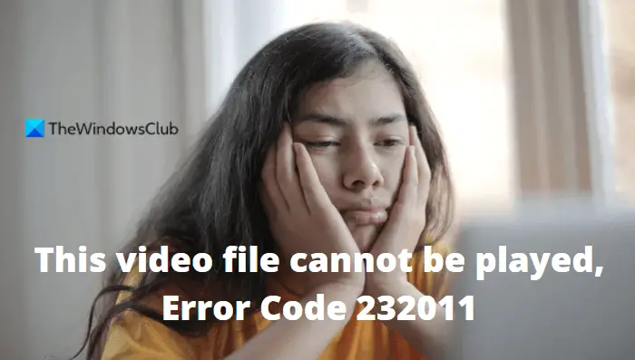 This video file cannot be played, Error Code 232011
