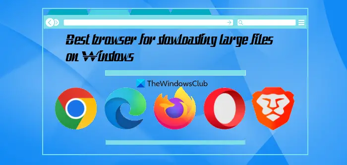 best browser for downloading large files on windows