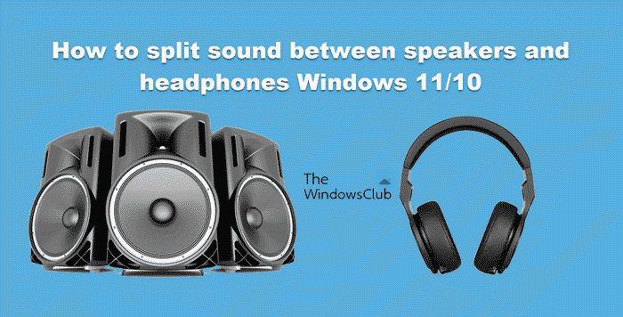 How to split sound between speakers and headphones Windows 11/10 How to split sound between speakers and headphones Windows 11/10