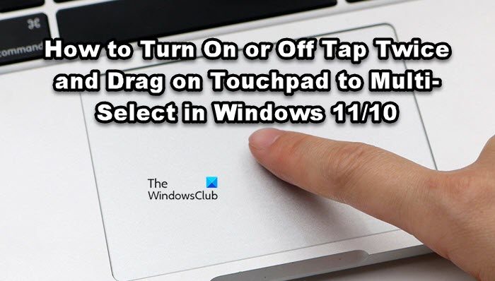 Turn On or Off Tap Twice and Drag to Multi-Select on Touchpad