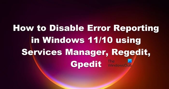 Disable Error Reporting in Windows 11/10 using Services Manager, Regedit, Gpedit