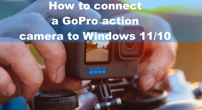 How to connect a GoPro action camera to Windows 11/10