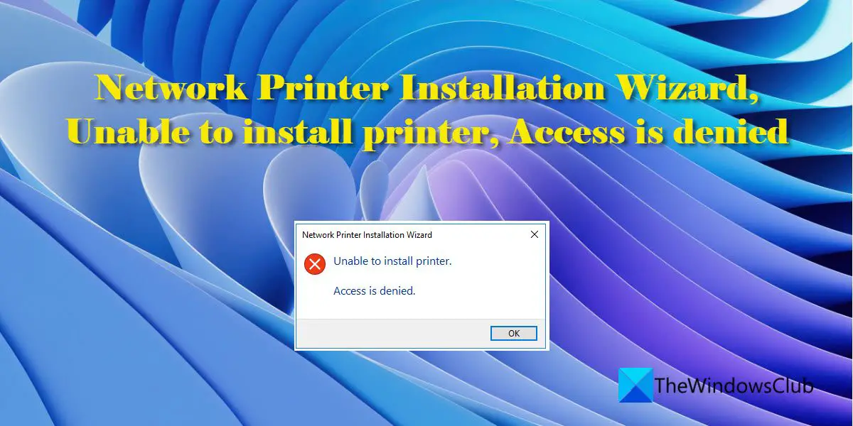 Network Printer Installation Wizard, Unable to install printer, Access is denied