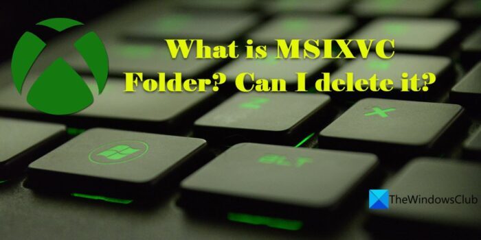 What is MSIXVC Folder? Can I delete it?