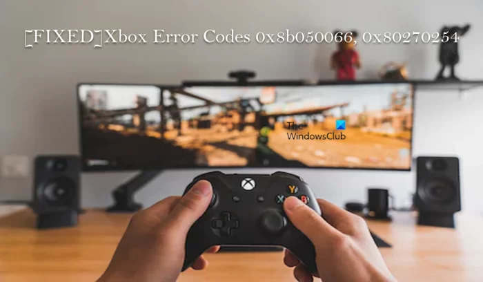 Xbox Error Codes 0x8b050066, 0x80270254