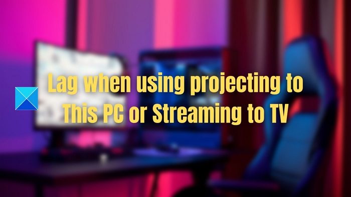 Lag when using projecting to This PC or Streaming to TV