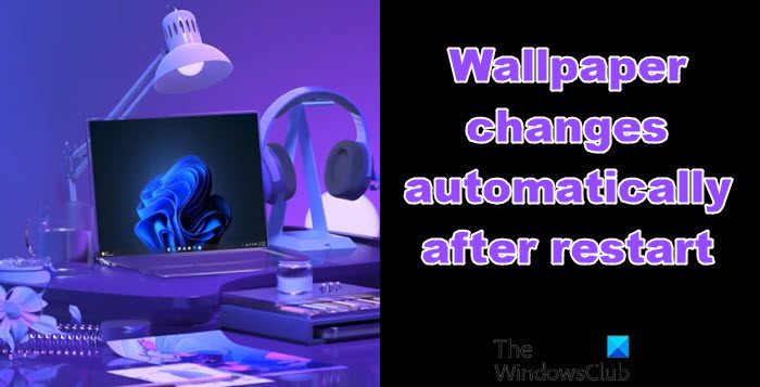 Wallpaper changes automatically after restart in Windows 11/10