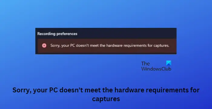 Sorry, your PC doesn't meet the hardware requirements for captures