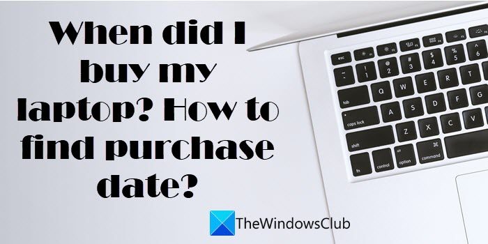 When did I buy my laptop. How to find purchase date.