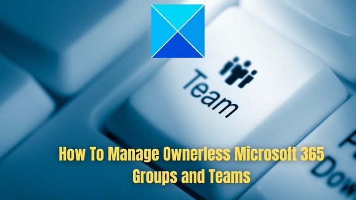 How To Manage Ownerless Microsoft 365 Groups and Teams