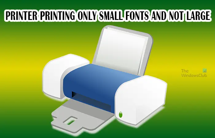 Printer printing only Small Fonts and not large