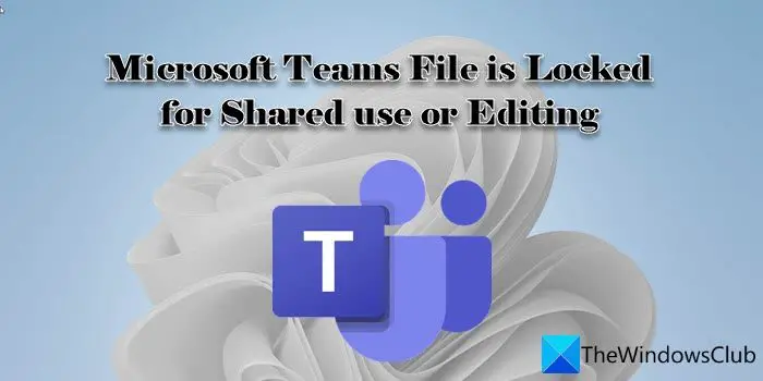Microsoft Teams File is Locked for Shared use or Editing
