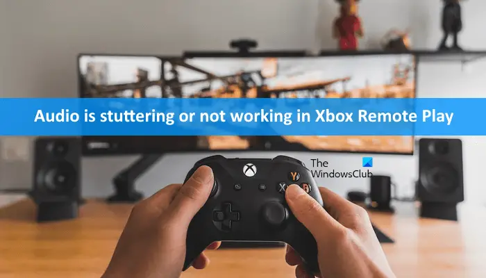 Audio is stuttering or not working in Xbox Remote Play