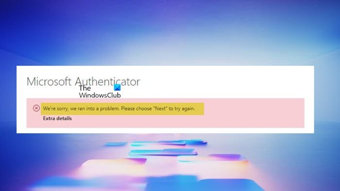 Microsoft Authenticator error We're sorry, we ran into a problem; Please choose 'Next' to try again