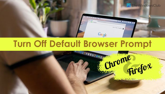 Turn off Default Browser Prompt in Chrome or Firefox Turn off Default Browser Prompt in Chrome or Firefox