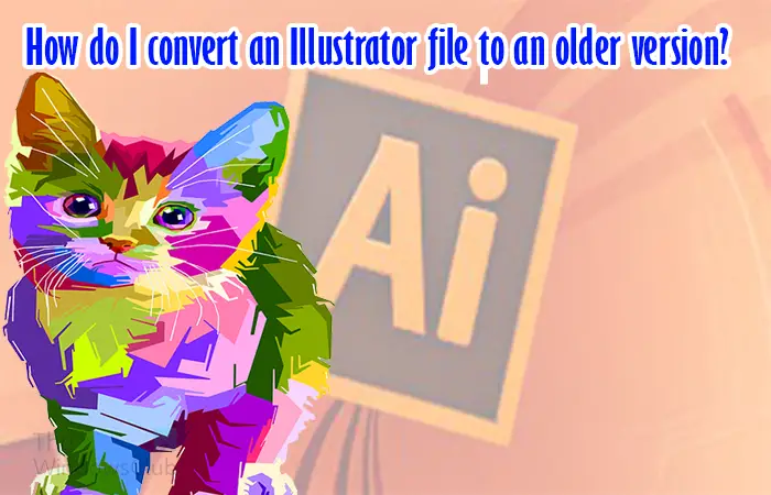 How do I convert an Illustrator file to an older version